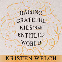 Raising Grateful Kids in an Entitled World: How One Family Learned That Saying No Can Lead to Life's Biggest Yes - Kristen Welch