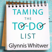 Taming the To-Do List: How to Choose Your Best Work Every Day - Glynnis Whitwer