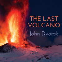 The Last Volcano: A Man, a Romance, and the Quest to Understand Nature's Most Magnificant Fury: A Man, a Romance, and the Quest to Understand Nature's Most Magnificent Fury - John Dvorak