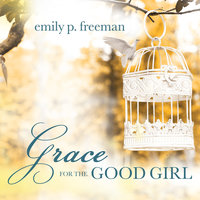 Grace for the Good Girl: Letting Go of the Try-Hard Life - Emily P. Freeman