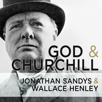 God and Churchill: How the Great Leader's Sense of Divine Destiny Changed His Troubled World and Offers Hope for Ours - Wallace Henley, Jonathan Sandys