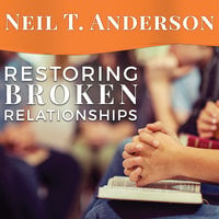 Restoring Broken Relationships: The Path to Peace and Forgiveness - Neil T. Anderson