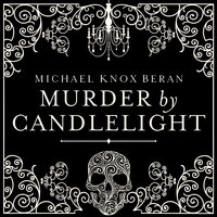Murder by Candlelight: The Gruesome Slayings Behind Our Romance With the Macabre - Michael Beran
