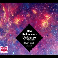 The Unknown Universe: What We Don't Know About Time and Space in Ten Chapters - Stuart Clark