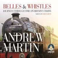 Belles and Whistles: Journeys Through Time on Britain's Trains - Andrew Martin