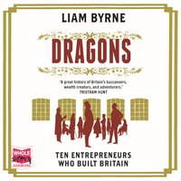 Dragons: Ten Entrepreneurs Who Built Britain - Liam Byrne