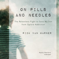 On Pills and Needles: The Relentless Fight to Save My Son from Opioid Addiction - Rick Van Warner