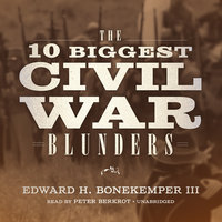 The 10 Biggest Civil War Blunders - Edward H. Bonekemper III