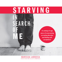 Starving in Search of Me: A Coming-of-Age Story of Overcoming an Eating Disorder and Finding Self-Acceptance - Marissa LaRocca