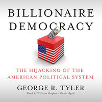 Billionaire Democracy: The Hijacking of the American Political System - George R. Tyler