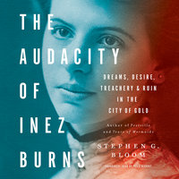 The Audacity of Inez Burns: Dreams, Desire, Treachery, and Ruin in the City of Gold - Stephen G. Bloom