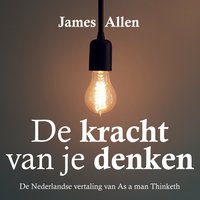 De kracht van je denken: As a man thinketh: De Nederlandse vertaling van As a man thinketh - James Allen