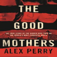 The Good Mothers: The True Story of the Women Who Took on The World's Most Powerful Mafia - Alex Perry