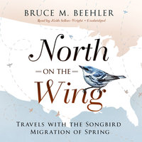 North on the Wing: Travels with the Songbird Migration of Spring - Bruce M. Beehler