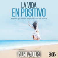 La vida en positivo: Cuentos que invitan a mirar la vida con ilusion - Pedro Vaquero