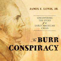 The Burr Conspiracy: Uncovering the Story of an Early American Crisis - James E. Lewis, Jr.