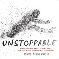 Unstoppable: Transforming Your Mindset to Create Change, Accelerate Results, and Be the Best at What You Do - Dave Anderson