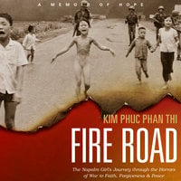 Fire Road: The Napalm Girl's Journey through the Horrors of War to Faith, Forgiveness, and Peace: The Napalm Girl’s Journey through the Horrors of War to Faith, Forgiveness, and Peace - Kim Phuc Phan Thi