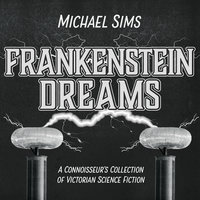 Frankenstein Dreams: A Connoisseur's Collection of Victorian Science Fiction - Michael Sims