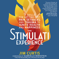 The Stimulati Experience: 9 Skills for Getting Past Pain, Setbacks, and Trauma to Ignite Health and Happiness - Jim Curtis