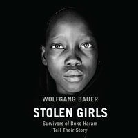 Stolen Girls: Survivors of Boko Haram Tell Their Story - Wolfgang Bauer