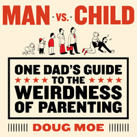 Man vs. Child: One Dad's Guide to the Weirdness of Parenting: One Dad’s Guide to the Weirdness of Parenting - Doug Moe