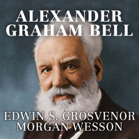 Alexander Graham Bell: The Life and Times of the Man Who Invented the Telephone - Edwin S. Grosvenor, Morgan Wesson