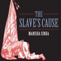 The Slave's Cause: A History of Abolition - Manisha Sinha