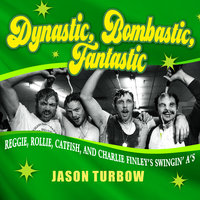 Dynastic, Bombastic, Fantastic: Reggie, Rollie, Catfish, and Charlie Finley's Swingin' A's - Jason Turbow