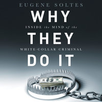 Why They Do It: Inside the Mind of the White-Collar Criminal - Eugene Soltes