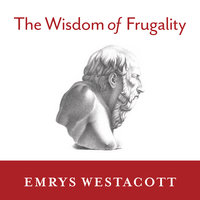 The Wisdom of Frugality: Why Less Is More – More or Less: Why Less Is More - More or Less - Emrys Westacott