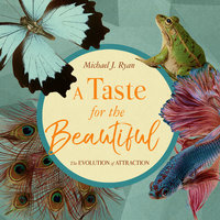 A Taste for the Beautiful: The Evolution of Attraction - Michael J. Ryan
