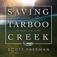 Saving Tarboo Creek: One Family's Quest to Heal the Land: One Family’s Quest to Heal the Land - Scott Freeman