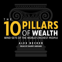 The 10 Pillars of Wealth: Mind-Sets of the World's Richest People: Mind-Sets of the World’s Richest People - Alex Becker