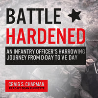 Battle Hardened: An Infantry Officer's Harrowing Journey from D-Day to V-E Day - Craig S. Chapman