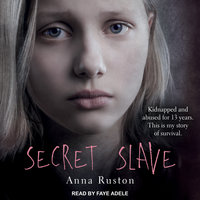 Secret Slave: Kidnapped and abused for 13 years. This is my story of survival - Anna Ruston