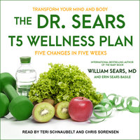 The Dr. Sears T5 Wellness Plan: Transform Your Mind and Body, Five Changes in Five Weeks - William Sears, MD, Erin Sears Basile