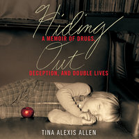 Hiding Out: A Memoir of Drugs, Deception, and Double Lives - Tina Alexis Allen