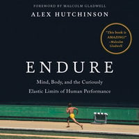 Endure: Mind, Body, and the Curiously Elastic Limits of Human Performance - Alexander Hutchinson