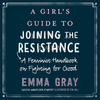 A Girl's Guide to Joining the Resistance: A Feminist Handbook on Fighting for Good - Emma Gray
