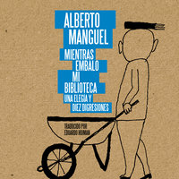 Mientras embalo mi biblioteca: Una elegía y diez disgresiones - Alberto Manguel