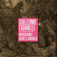 Meditaciones desde el subsuelo - Guillermo Fadanelli