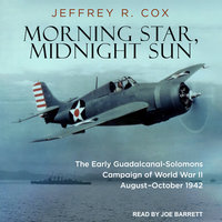 Morning Star, Midnight Sun: The Early Guadalcanal-Solomons Campaign of World War II August – October 1942: The Early Guadalcanal-Solomons Campaign of World War II August–October 1942 - Jeffrey R. Cox