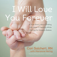 I Will Love You Forever: A True Story about Finding Life, Hope, and Healing While Caring for Hospice Babies - Cori Salchert
