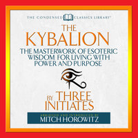 The Kybalion: The Masterwork of Esoteric Wisdom for Living With Power and Purpose - Three Initiates
