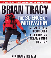 The Science of Motivation: Strategies and Techniques for Turning Dreams Into Destiny - Brian Tracy, Dan Strutzel