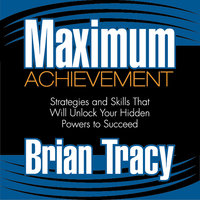 Maximum Achievement: Strategies and Skills That Will Unlock Your Hidden Powers to Succeed - Brian Tracy