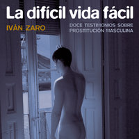 La difícil vida fácil: Doce testimonios sobre prostitución masculina - Iván Zaro