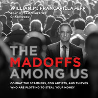 The Madoffs among Us: Combat the Scammers, Con Artists, and Thieves Who Are Plotting to Steal Your Money - William M. Francavilla