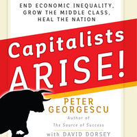 Capitalists, Arise!: End Economic Inequality, Grow the Middle Class, Heal the Nation - Peter Georgescu